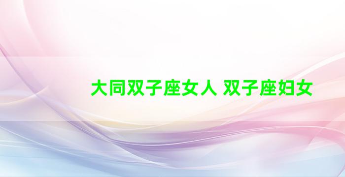 大同双子座女人 双子座妇女